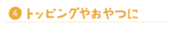 トッピングやおやつに